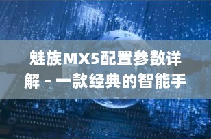 魅族MX5配置参数详解 - 一款经典的智能手机回顾