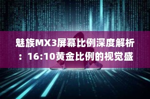 魅族MX3屏幕比例深度解析：16:10黄金比例的视觉盛宴