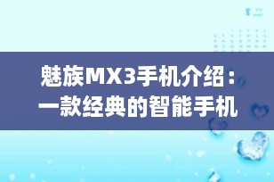 魅族MX3手机介绍：一款经典的智能手机选择