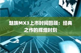 魅族MX3上市时间回顾：经典之作的辉煌时刻