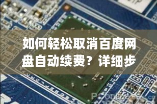 如何轻松取消百度网盘自动续费？详细步骤指南