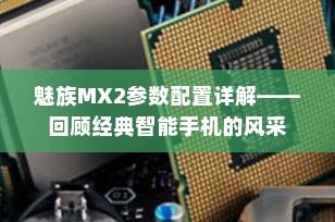 魅族MX2参数配置详解——回顾经典智能手机的风采