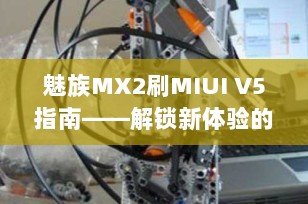 魅族MX2刷MIUI V5指南——解锁新体验的全面教程