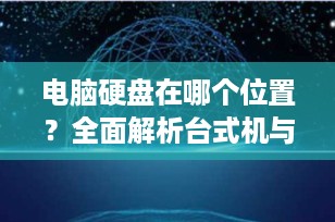 电脑硬盘在哪个位置？全面解析台式机与笔记本硬盘安装位置