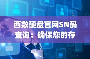 西数硬盘官网SN码查询：确保您的存储设备真实可靠
