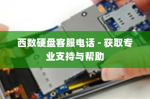 西数硬盘客服电话 - 获取专业支持与帮助