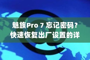 魅族Pro 7 忘记密码？快速恢复出厂设置的详细指南