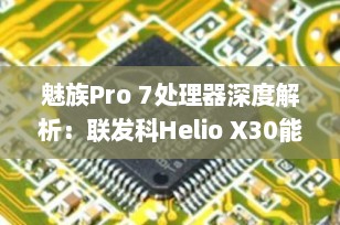魅族Pro 7处理器深度解析：联发科Helio X30能否撑起旗舰之名？