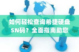 如何轻松查询希捷硬盘SN码？全面指南助您快速验证硬盘真伪