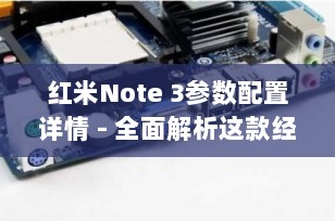 红米Note 3参数配置详情 - 全面解析这款经典智能手机