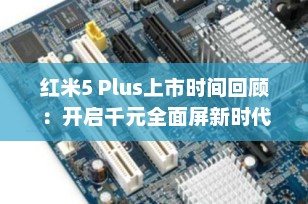 红米5 Plus上市时间回顾：开启千元全面屏新时代