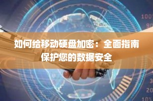 如何给移动硬盘加密：全面指南保护您的数据安全