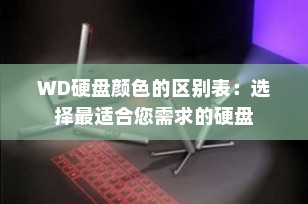 WD硬盘颜色的区别表：选择最适合您需求的硬盘