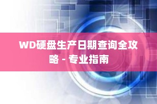 WD硬盘生产日期查询全攻略 - 专业指南