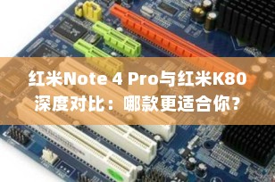 红米Note 4 Pro与红米K80深度对比：哪款更适合你？
