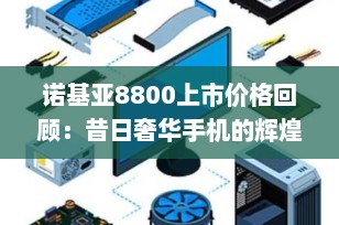 诺基亚8800上市价格回顾：昔日奢华手机的辉煌时刻
