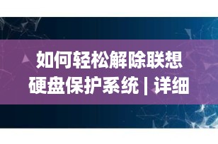 如何轻松解除联想硬盘保护系统 | 详细指南