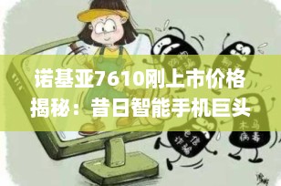 诺基亚7610刚上市价格揭秘：昔日智能手机巨头的辉煌起点