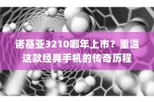 诺基亚3210哪年上市？重温这款经典手机的传奇历程