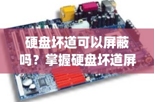 硬盘坏道可以屏蔽吗？掌握硬盘坏道屏蔽的实用技巧