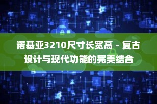诺基亚3210尺寸长宽高 - 复古设计与现代功能的完美结合