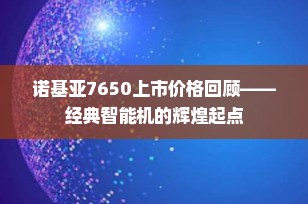 诺基亚7650上市价格回顾——经典智能机的辉煌起点