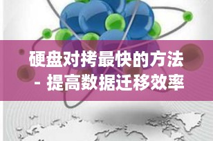 硬盘对拷最快的方法 - 提高数据迁移效率的终极指南