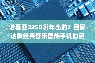 诺基亚3250哪年出的？回顾这款经典音乐智能手机的诞生