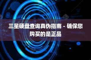 三星硬盘查询真伪指南 - 确保您购买的是正品