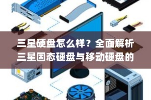 三星硬盘怎么样？全面解析三星固态硬盘与移动硬盘的性能与优势