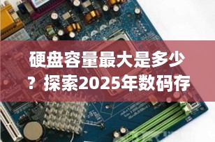 硬盘容量最大是多少？探索2025年数码存储的极限