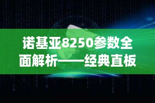 诺基亚8250参数全面解析——经典直板手机的永恒魅力