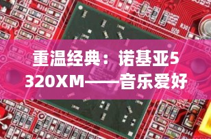 重温经典：诺基亚5320XM——音乐爱好者的智能选择