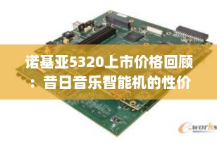 诺基亚5320上市价格回顾：昔日音乐智能机的性价比传奇