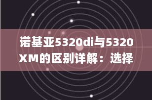 诺基亚5320di与5320XM的区别详解：选择最适合你的音乐手机