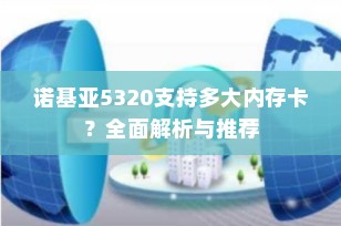 诺基亚5320支持多大内存卡？全面解析与推荐