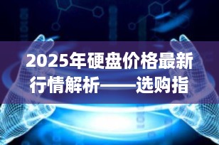 2025年硬盘价格最新行情解析——选购指南与市场趋势