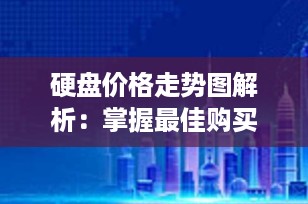 硬盘价格走势图解析：掌握最佳购买时机