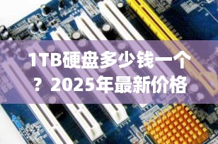 1TB硬盘多少钱一个？2025年最新价格指南，避坑必看！