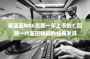 诺基亚N86是哪一年上市的？回顾一代塞班旗舰的经典岁月