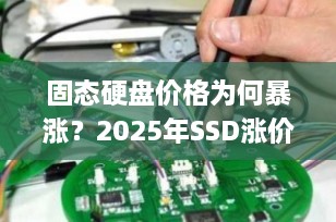 固态硬盘价格为何暴涨？2025年SSD涨价背后的真相与应对策略