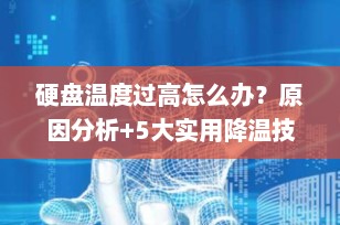 硬盘温度过高怎么办？原因分析+5大实用降温技巧