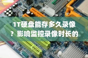 1T硬盘能存多久录像？影响监控录像时长的四大关键因素