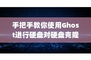 手把手教你使用Ghost进行硬盘对硬盘克隆（完整图文教程+避坑指南）