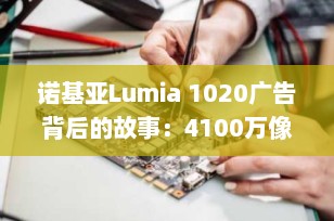 诺基亚Lumia 1020广告背后的故事：4100万像素如何定义“说走就走”的旅行精神