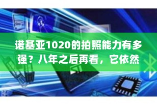 诺基亚1020的拍照能力有多强？八年之后再看，它依然是手机影像的“传奇之作”
