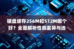 硬盘缓存256M和512M哪个好？全面解析性能差异与选购建议