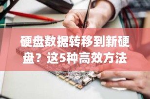 硬盘数据转移到新硬盘？这5种高效方法轻松搞定！