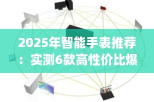 2025年智能手表推荐：实测6款高性价比爆款，哪款最适合你？（附选购指南）