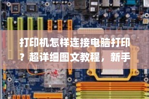 打印机怎样连接电脑打印？超详细图文教程，新手也能3分钟搞定！